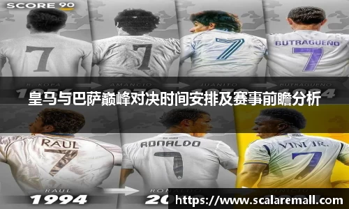 皇马与巴萨巅峰对决时间安排及赛事前瞻分析